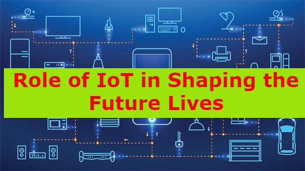 Role of IoT in Shaping the Future Lives