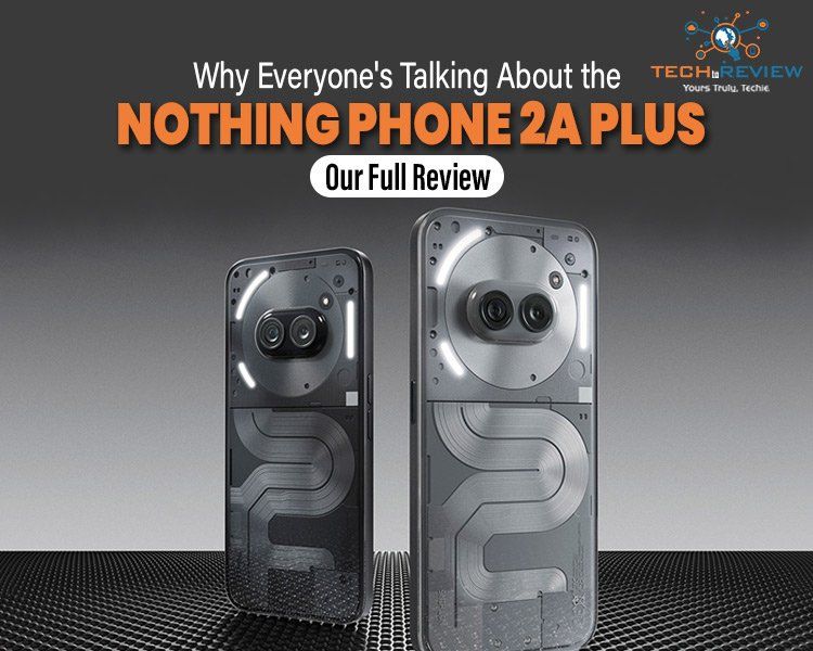Why Everyone's Talking About the Nothing Phone 2a Plus – Our Full Review
